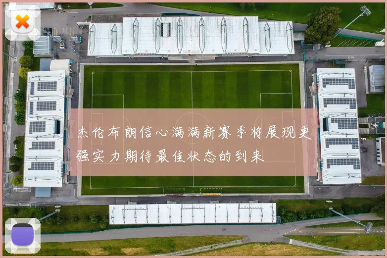 杰伦布朗信心满满新赛季将展现更强实力期待最佳状态的到来