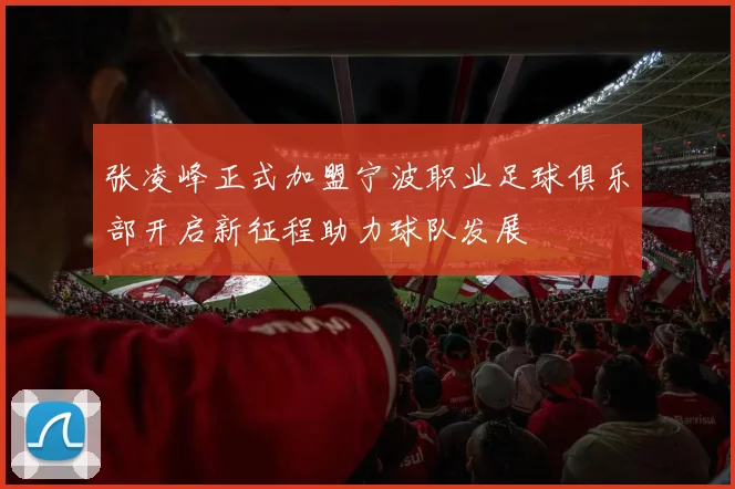 张凌峰正式加盟宁波职业足球俱乐部开启新征程助力球队发展