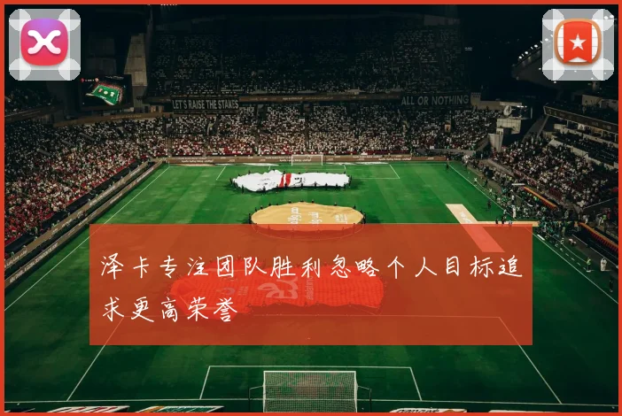 泽卡专注团队胜利忽略个人目标追求更高荣誉