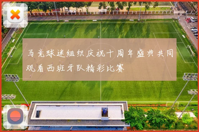 马竞球迷组织庆祝十周年盛典共同观看西班牙队精彩比赛