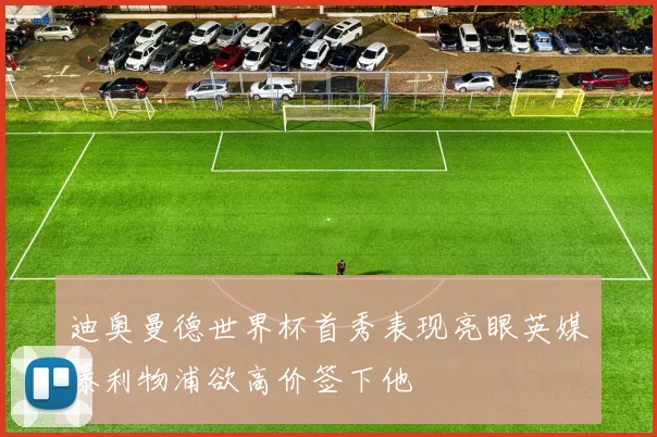 迪奥曼德世界杯首秀表现亮眼英媒曝利物浦欲高价签下他
